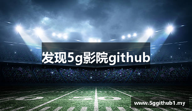 5g影院github_5g影院天天爽入口高清视频_永久免费影库